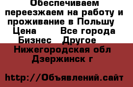 Обеспечиваем переезжаем на работу и проживание в Польшу › Цена ­ 1 - Все города Бизнес » Другое   . Нижегородская обл.,Дзержинск г.